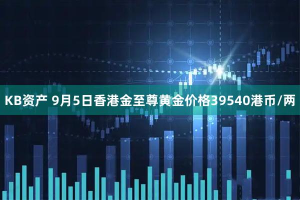 KB资产 9月5日香港金至尊黄金价格39540港币/两