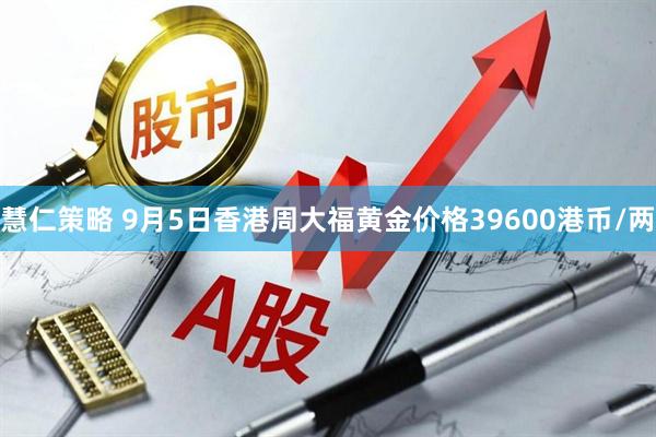 慧仁策略 9月5日香港周大福黄金价格39600港币/两