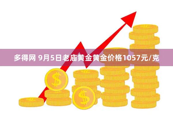 多得网 9月5日老庙黄金黄金价格1057元/克