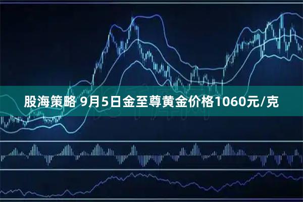 股海策略 9月5日金至尊黄金价格1060元/克