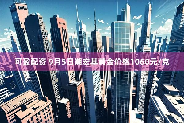 可盈配资 9月5日潮宏基黄金价格1060元/克