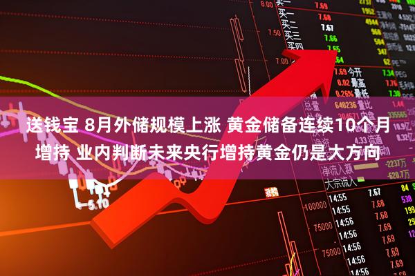 送钱宝 8月外储规模上涨 黄金储备连续10个月增持 业内判断未来央行增持黄金仍是大方向