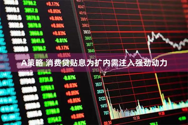 A策略 消费贷贴息为扩内需注入强劲动力