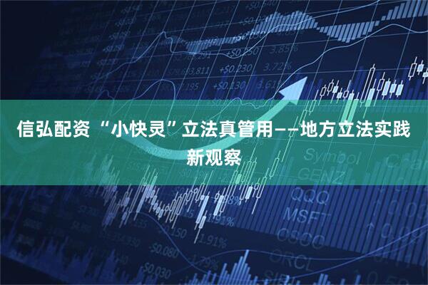 信弘配资 “小快灵”立法真管用——地方立法实践新观察