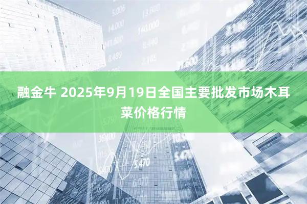 融金牛 2025年9月19日全国主要批发市场木耳菜价格行情
