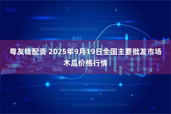 粤友钱配资 2025年9月19日全国主要批发市场木瓜价格行情