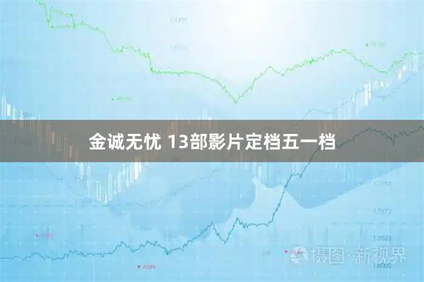金诚无忧 13部影片定档五一档