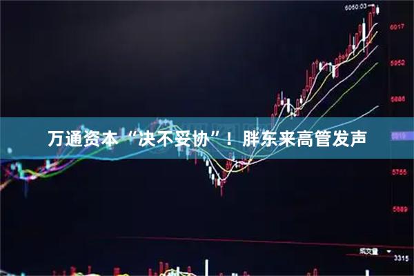 万通资本 “决不妥协”！胖东来高管发声