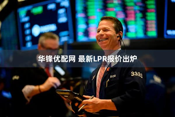 华锋优配网 最新LPR报价出炉