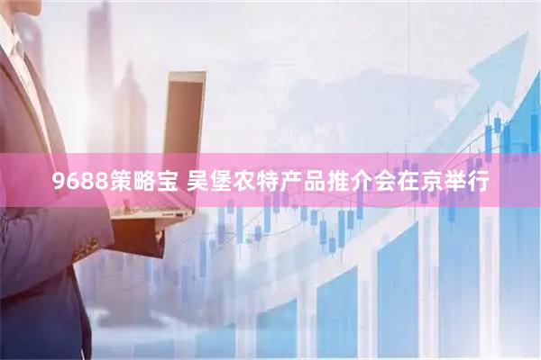 9688策略宝 吴堡农特产品推介会在京举行