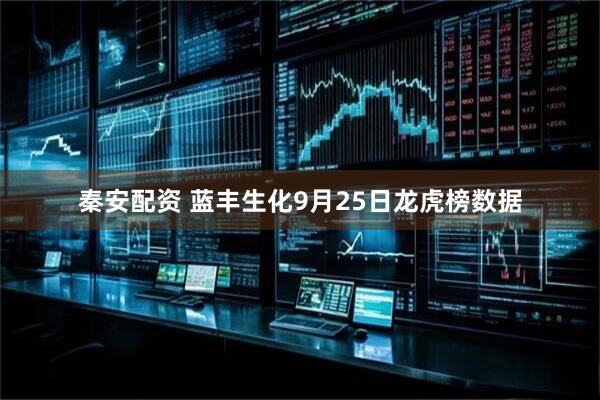 秦安配资 蓝丰生化9月25日龙虎榜数据