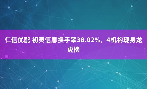 仁信优配 初灵信息换手率38.02%，4机构现身龙虎榜