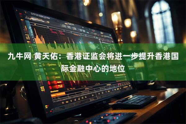 九牛网 黄天佑：香港证监会将进一步提升香港国际金融中心的地位