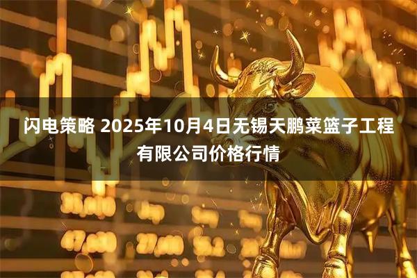 闪电策略 2025年10月4日无锡天鹏菜篮子工程有限公司价格行情
