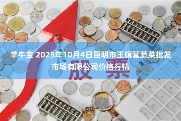 掌牛宝 2025年10月4日昆明市王旗营蔬菜批发市场有限公司价格行情