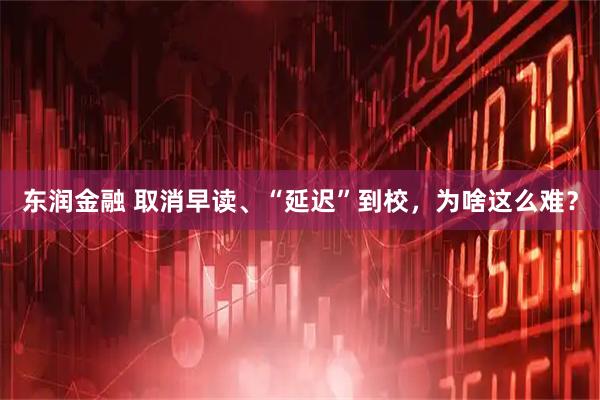 东润金融 取消早读、“延迟”到校，为啥这么难？