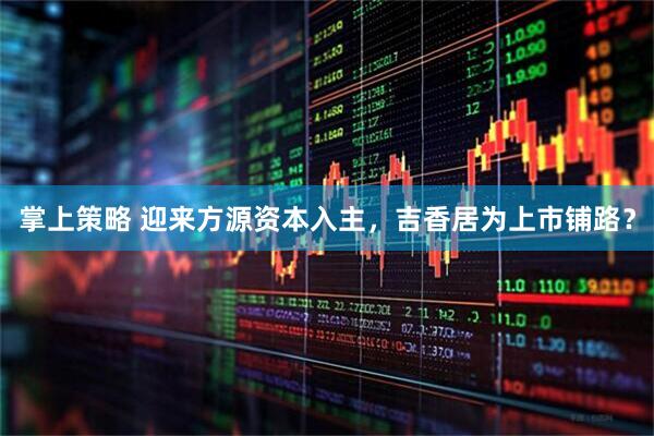 掌上策略 迎来方源资本入主，吉香居为上市铺路？