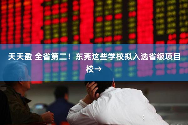 天天盈 全省第二！东莞这些学校拟入选省级项目校→