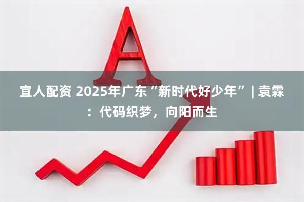宜人配资 2025年广东“新时代好少年” | 袁霖：代码织梦，向阳而生