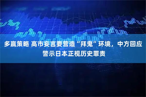 多赢策略 高市妄言要营造“拜鬼”环境，中方回应 警示日本正视历史罪责