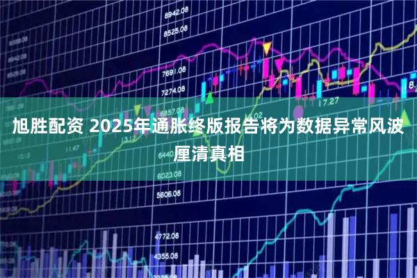 旭胜配资 2025年通胀终版报告将为数据异常风波厘清真相