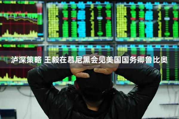 泸深策略 王毅在慕尼黑会见美国国务卿鲁比奥