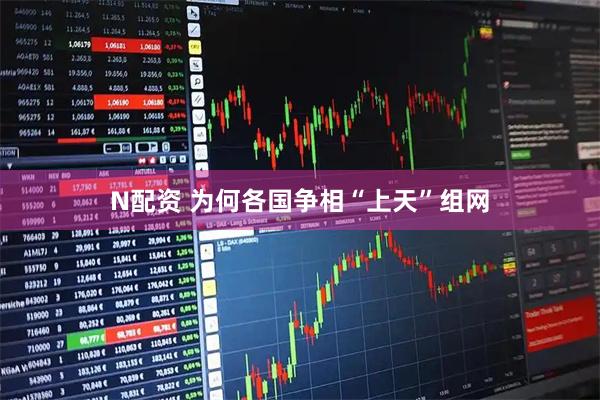 N配资 为何各国争相“上天”组网