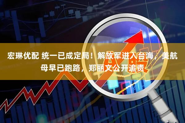 宏琳优配 统一已成定局！解放军进入台海，美航母早已跑路，郑丽文公开追责