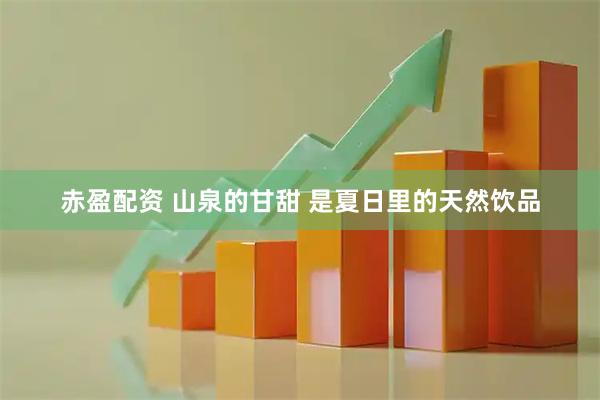 赤盈配资 山泉的甘甜 是夏日里的天然饮品