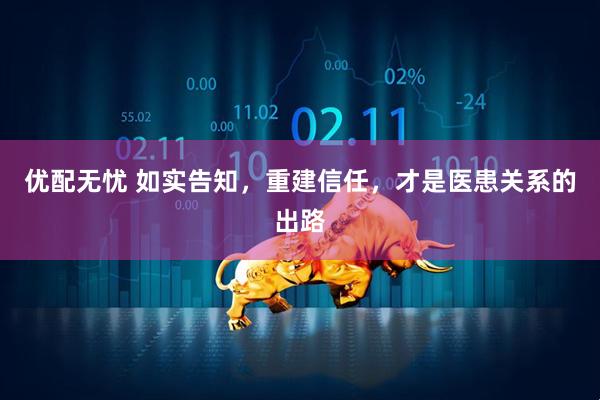 优配无忧 如实告知，重建信任，才是医患关系的出路