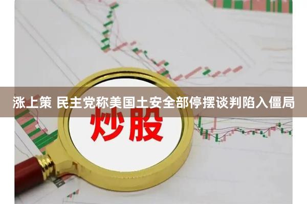 涨上策 民主党称美国土安全部停摆谈判陷入僵局
