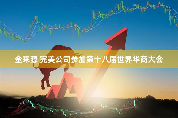 金来源 完美公司参加第十八届世界华商大会