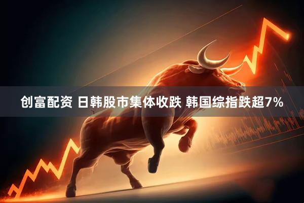 创富配资 日韩股市集体收跌 韩国综指跌超7%