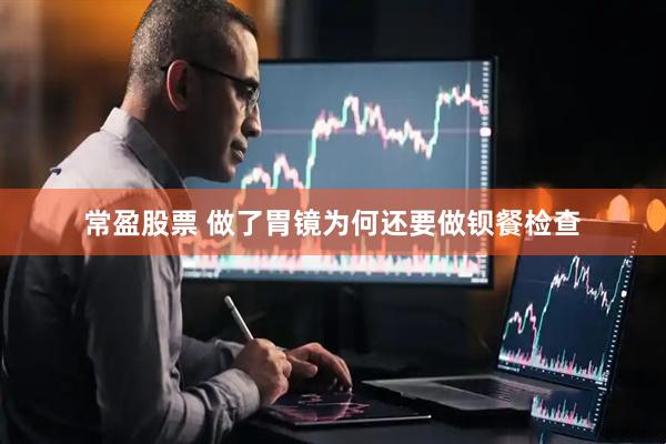 常盈股票 做了胃镜为何还要做钡餐检查
